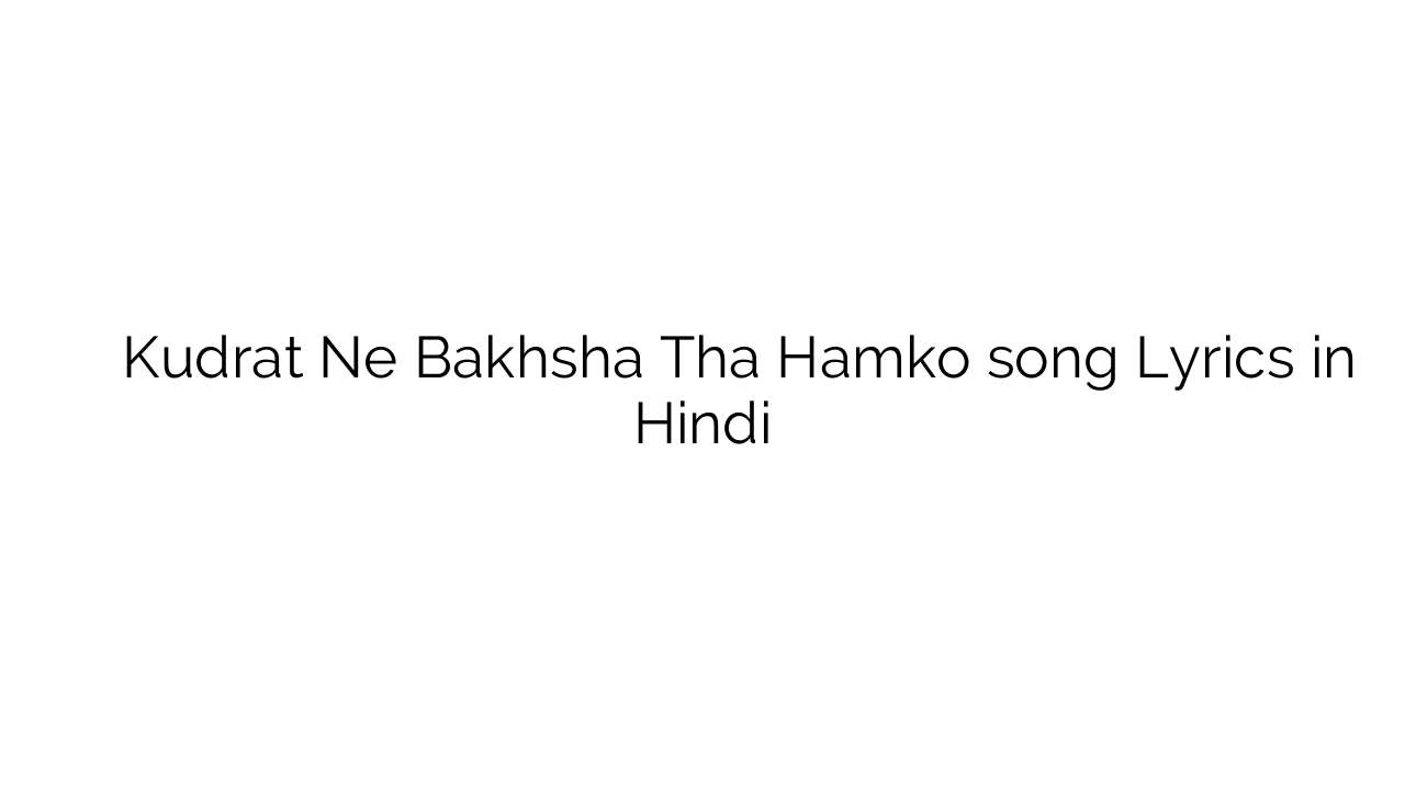 कुदरत ने बख्शा था हमको Kudrat Ne Bakhsha Tha Hamko song Lyrics in Hindi