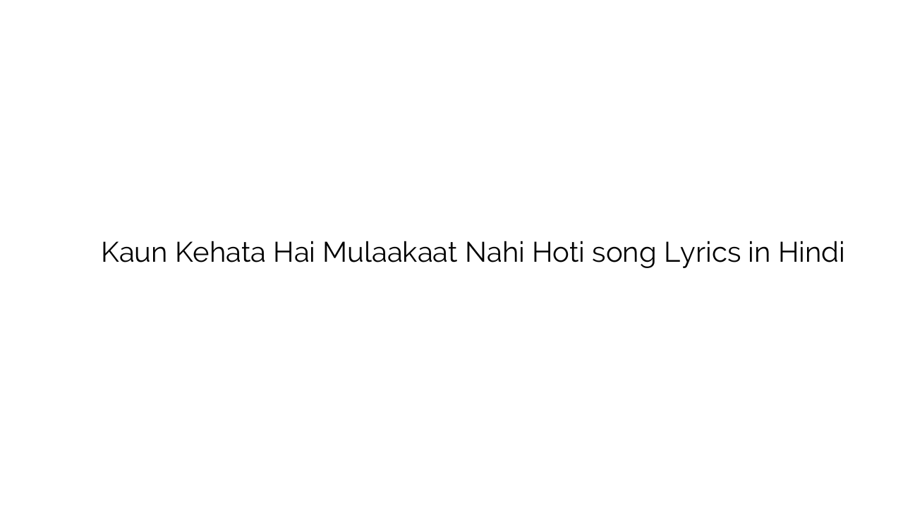 कौन कहता है मुलाक़ात नहीं होती Kaun Kehata Hai Mulaakaat Nahi Hoti song Lyrics in Hindi
