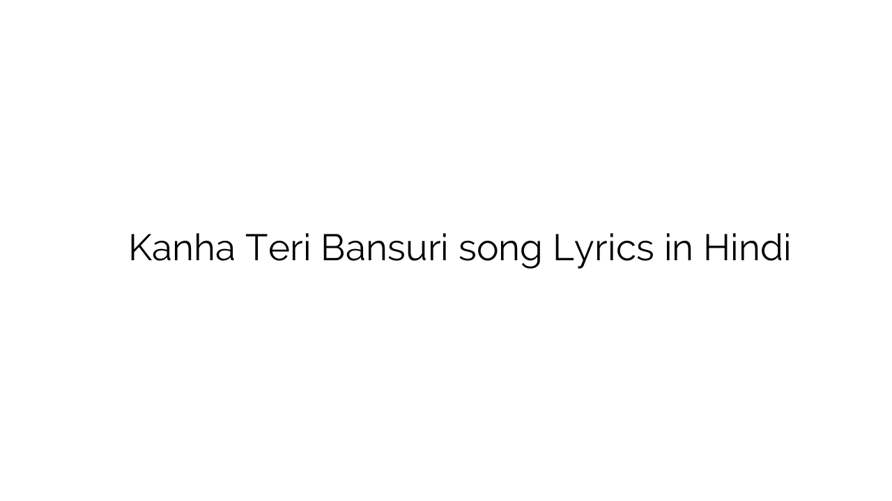 कान्हा तेरी बांसुरी Kanha Teri Bansuri song Lyrics in Hindi
