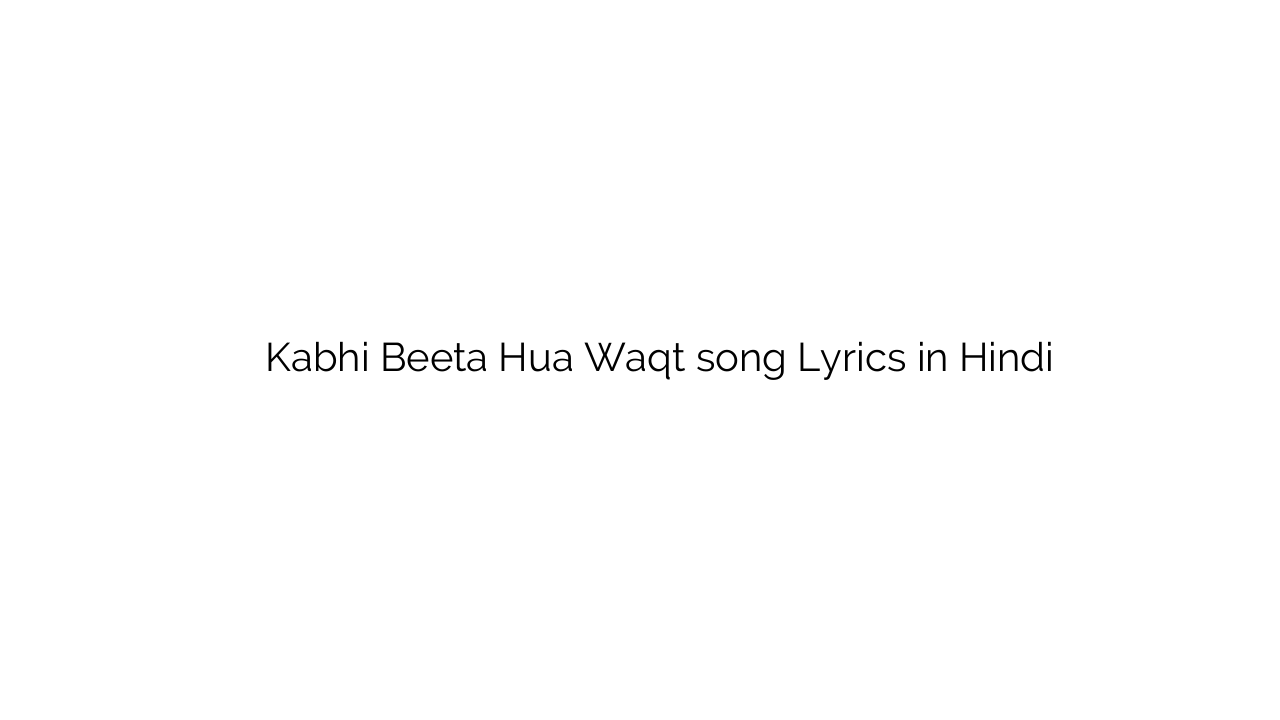 कभी बीता हुआ वक़्त Kabhi Beeta Hua Waqt song Lyrics in Hindi