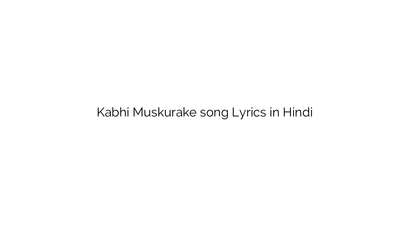 कभी मुस्कुराके Kabhi Muskurake song Lyrics in Hindi