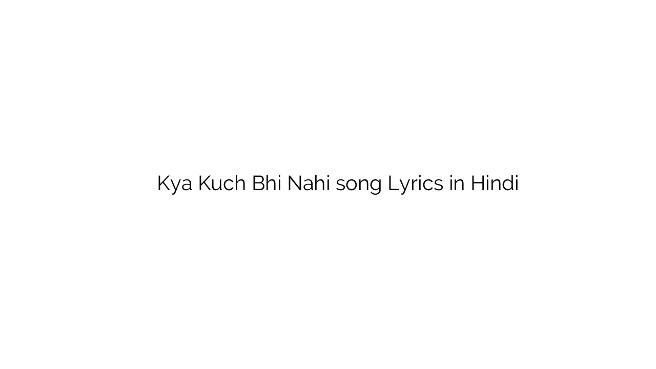 क्या कुछ भी नहीं Kya Kuch Bhi Nahi song Lyrics in Hindi
