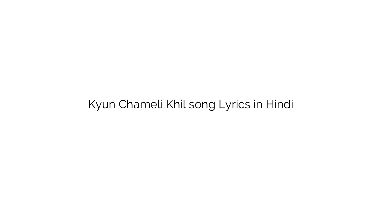 क्यूँ चमेली खिल Kyun Chameli Khil song Lyrics in Hindi