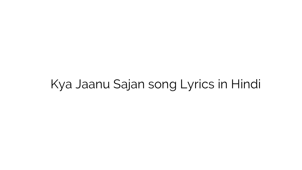क्या जाणु साजन Kya Jaanu Sajan song Lyrics in Hindi
