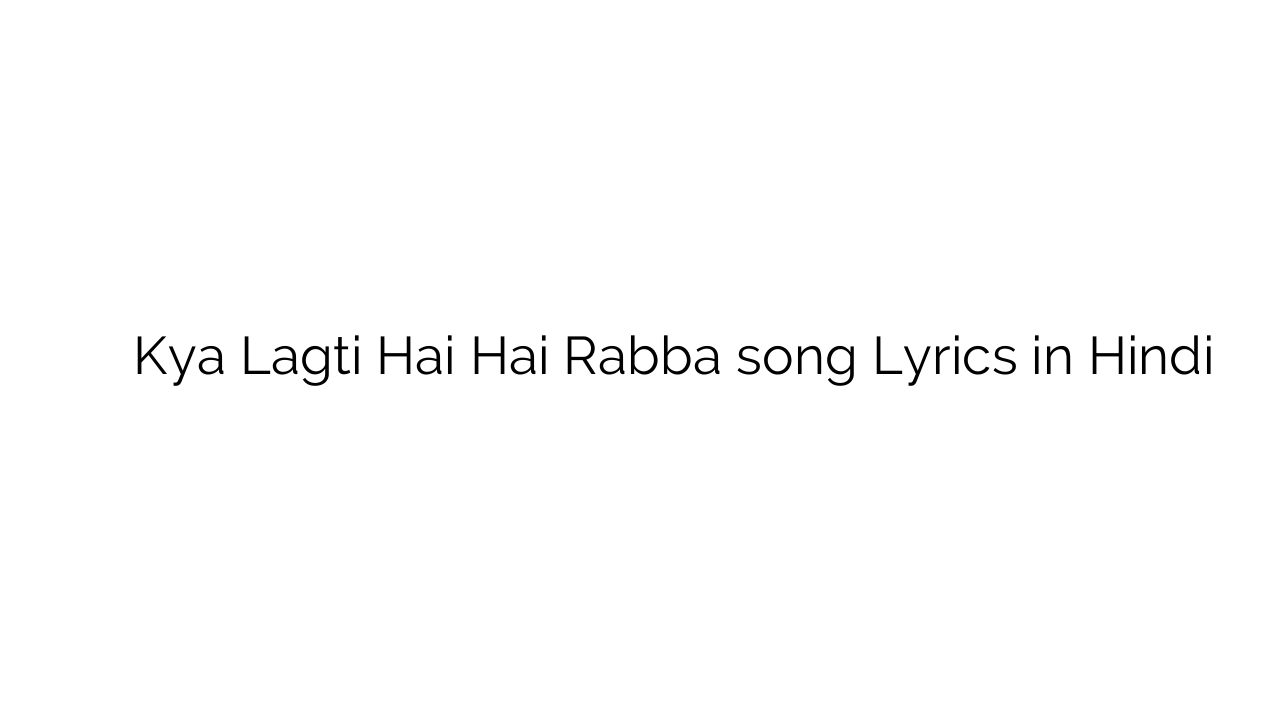 क्या लगती है है रब्बा Kya Lagti Hai Hai Rabba song Lyrics in Hindi