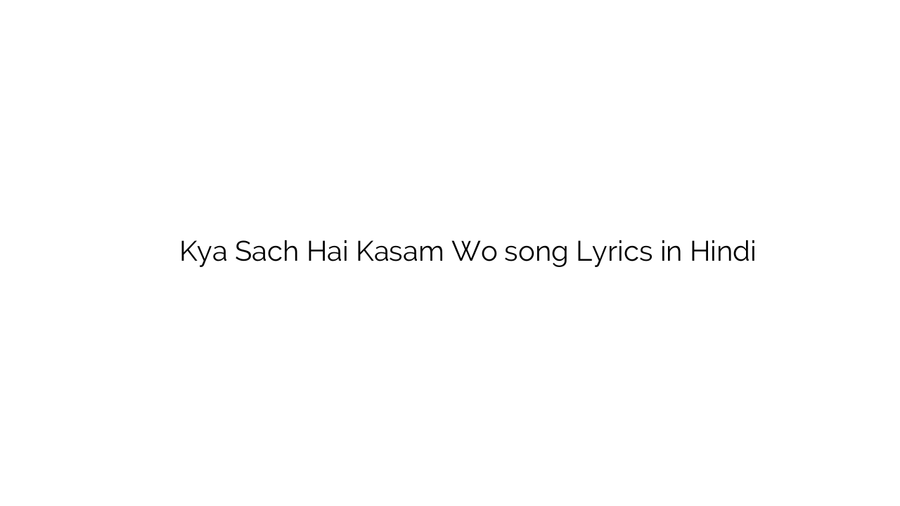 क्या सच है कसम वो Kya Sach Hai Kasam Wo song Lyrics in Hindi