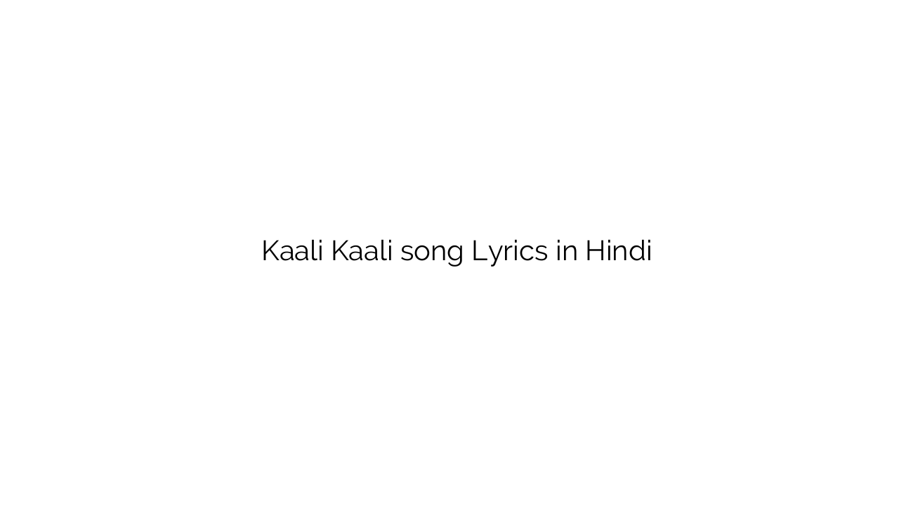 काली काली Kaali Kaali song Lyrics in Hindi