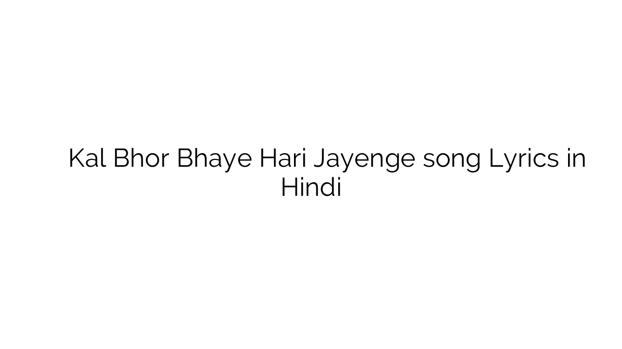 कल भोर भये हरी जायेंगे Kal Bhor Bhaye Hari Jayenge song Lyrics in Hindi