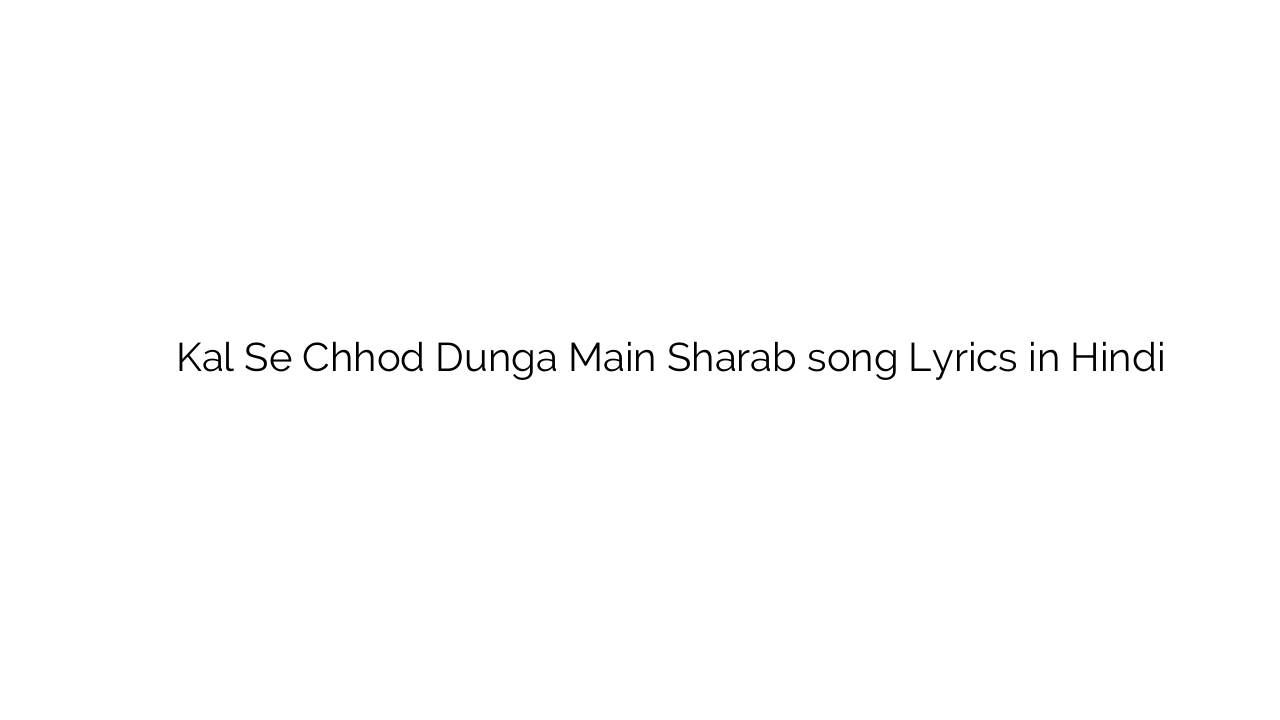 कल से छोड़ दूंगा मैं शराब Kal Se Chhod Dunga Main Sharab song Lyrics in Hindi