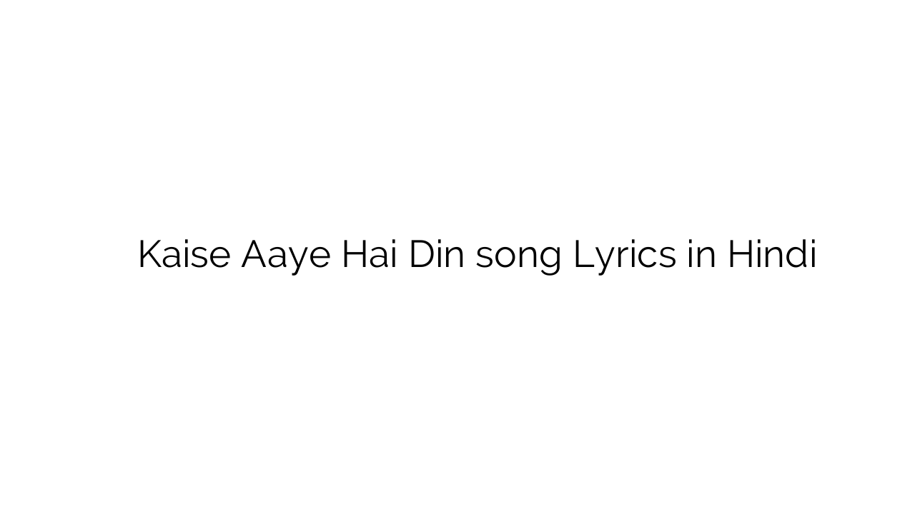 कैसे आये है दिन Kaise Aaye Hai Din song Lyrics in Hindi