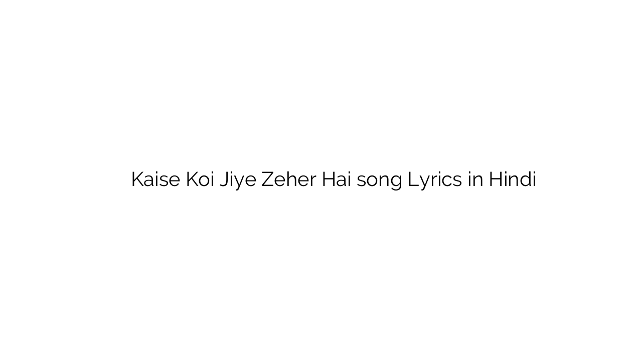 कैसे कोई जिए ज़हर है Kaise Koi Jiye Zeher Hai song Lyrics in Hindi