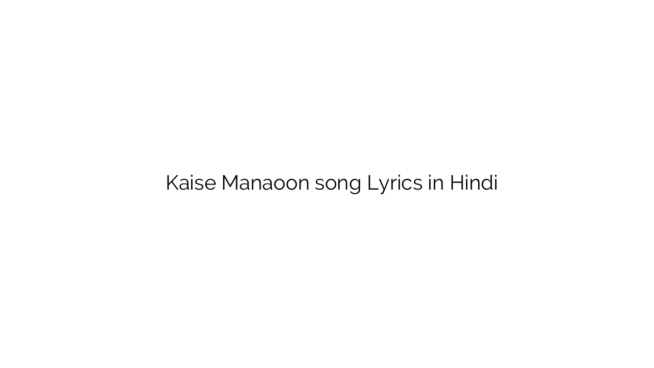 कैसे मनाऊं Kaise Manaoon song Lyrics in Hindi