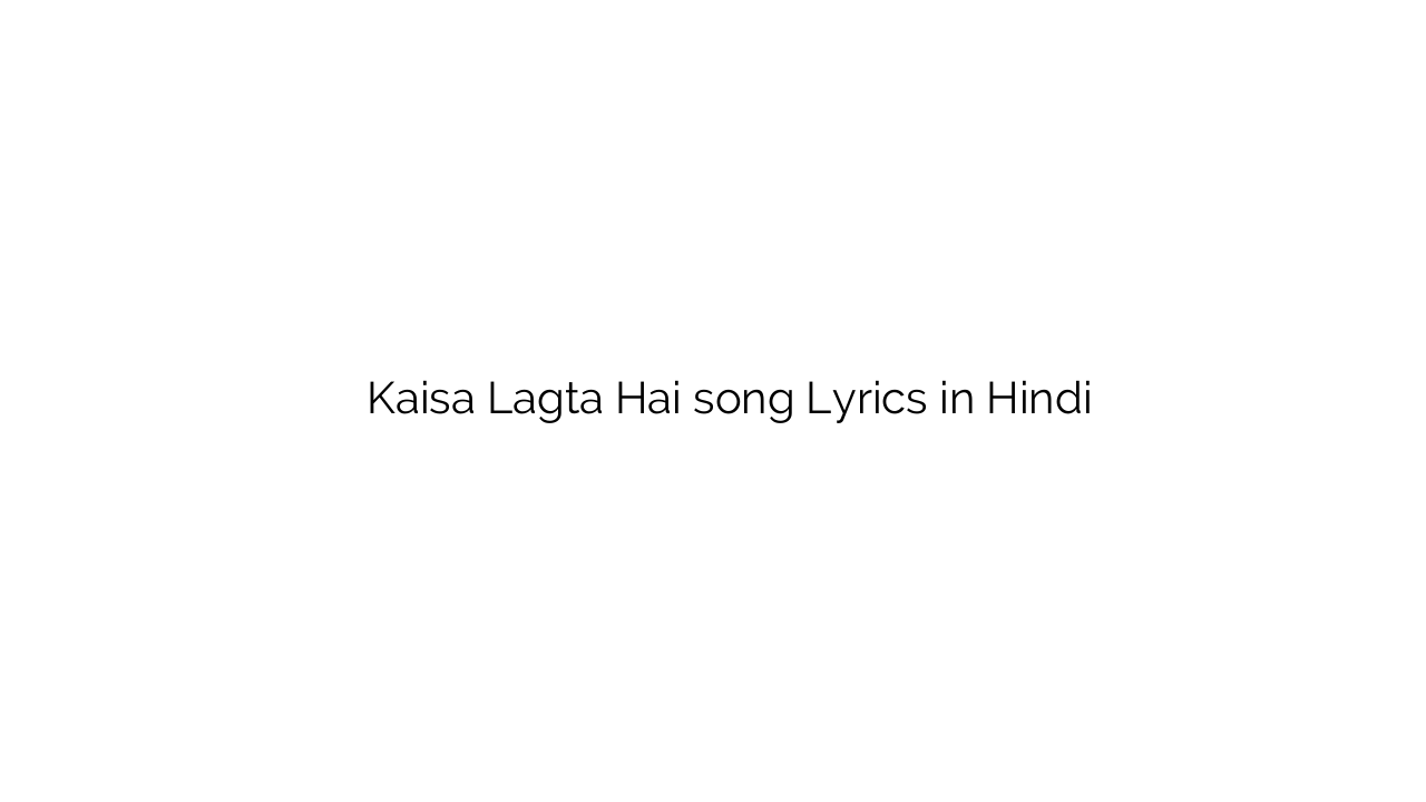 कैसा लगता है Kaisa Lagta Hai song Lyrics in Hindi