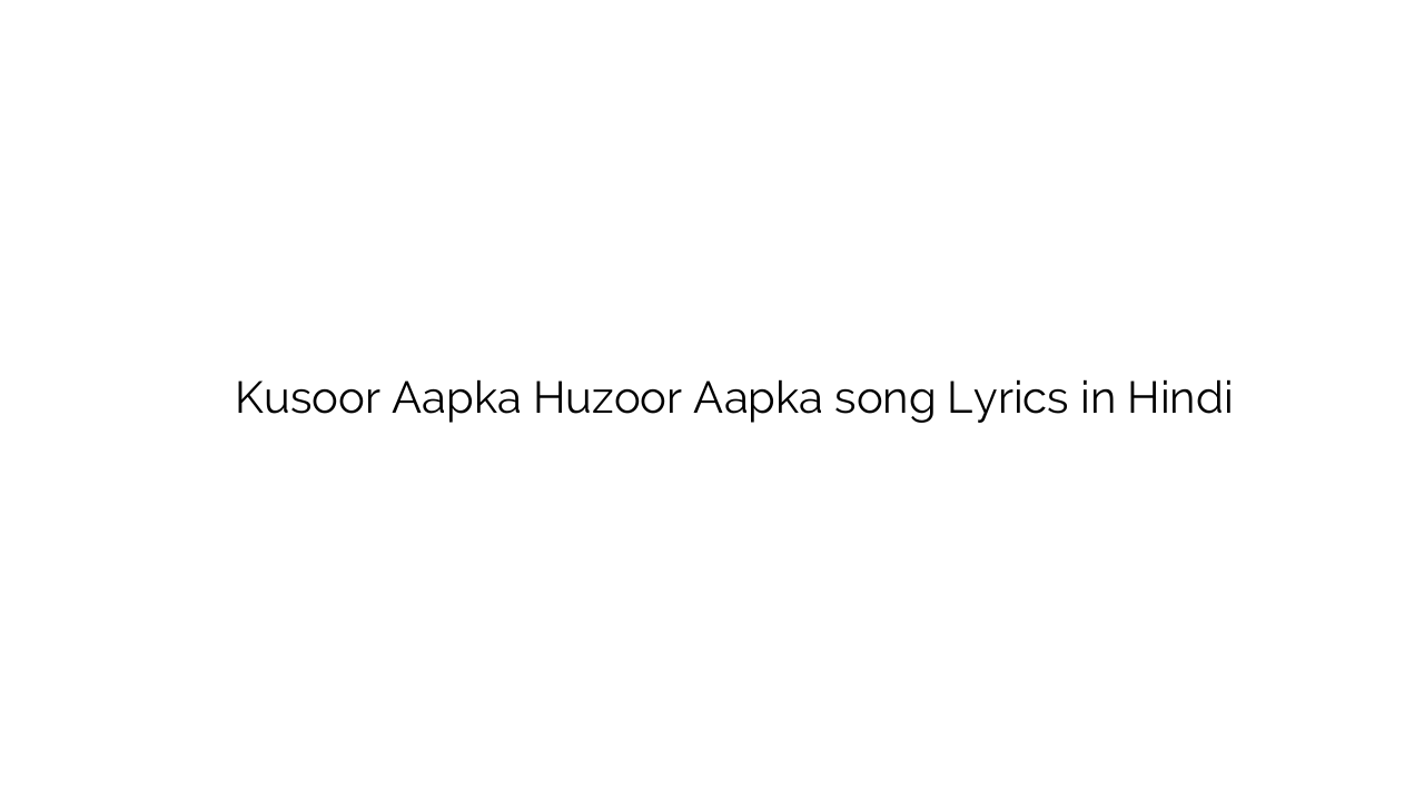 कुसूर आपका हुज़ूर आपका Kusoor Aapka Huzoor Aapka song Lyrics in Hindi