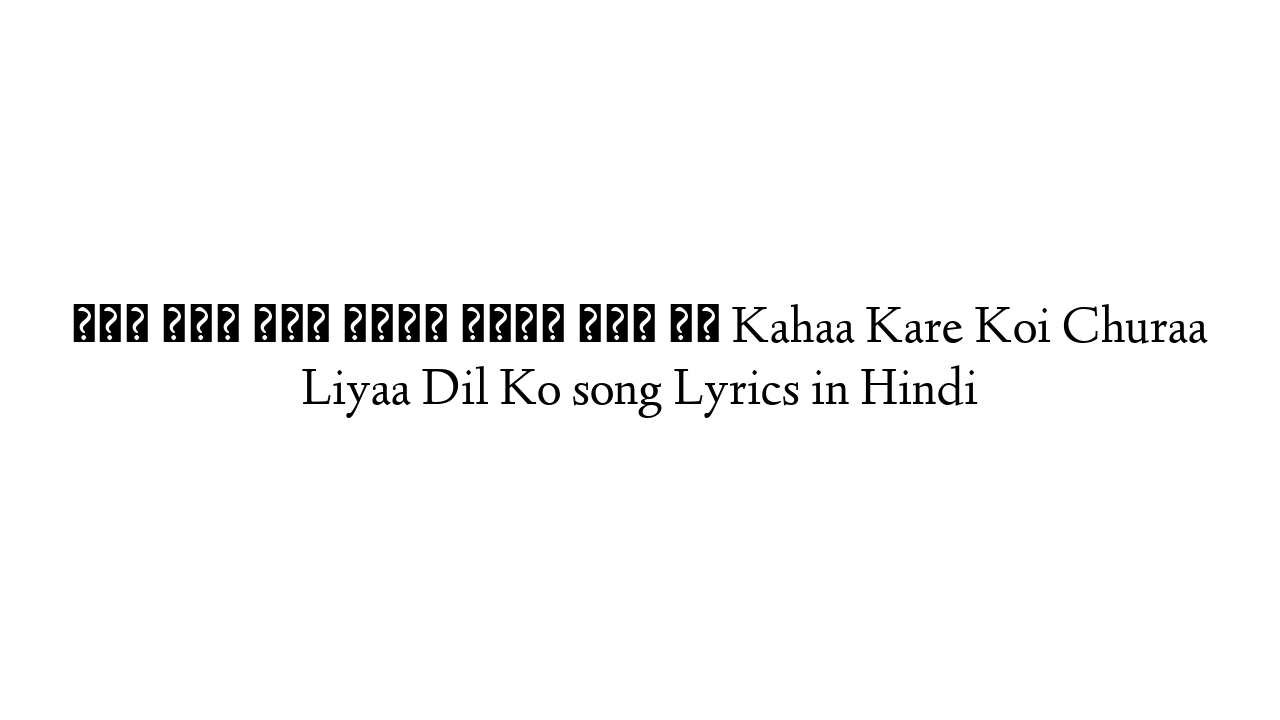कहा करे कोई चुरा लिया दिल को Kahaa Kare Koi Churaa Liyaa Dil Ko song Lyrics in Hindi