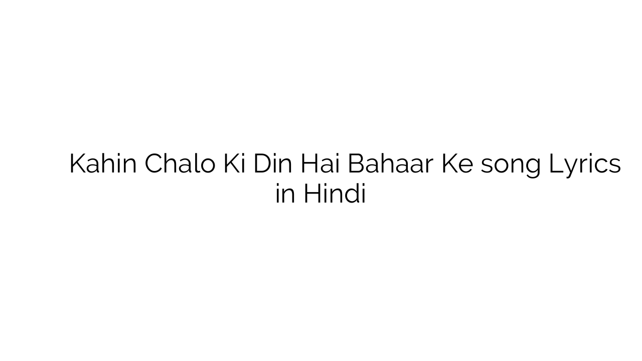 कहीं चलो की दिन है बहार के Kahin Chalo Ki Din Hai Bahaar Ke song Lyrics in Hindi