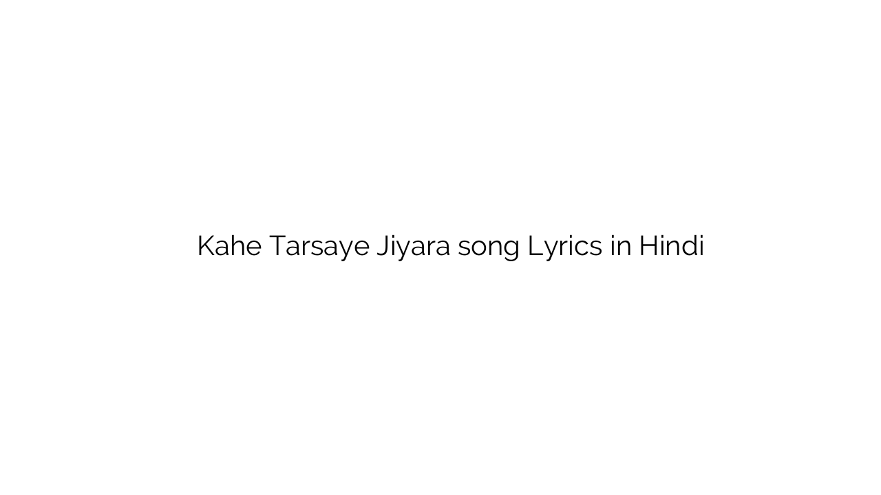 कहे तरसाये जियरा Kahe Tarsaye Jiyara song Lyrics in Hindi