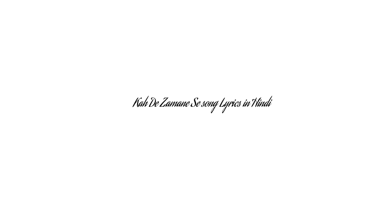 कह दे ज़माने से Kah De Zamane Se song Lyrics in Hindi