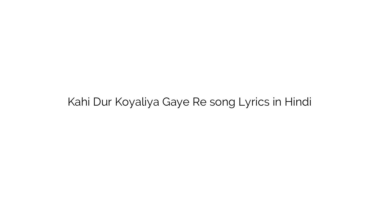 कही दूर कोयलिया गए रे Kahi Dur Koyaliya Gaye Re song Lyrics in Hindi