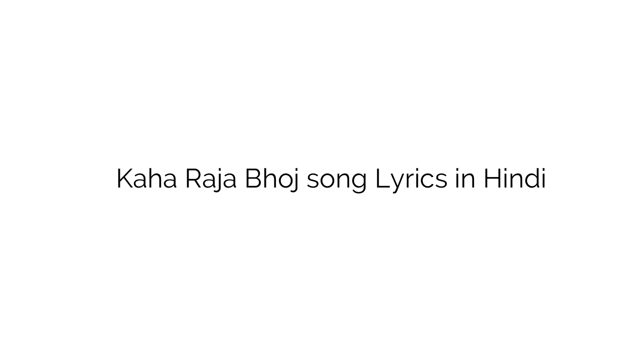 कहा राजा भोज Kaha Raja Bhoj song Lyrics in Hindi