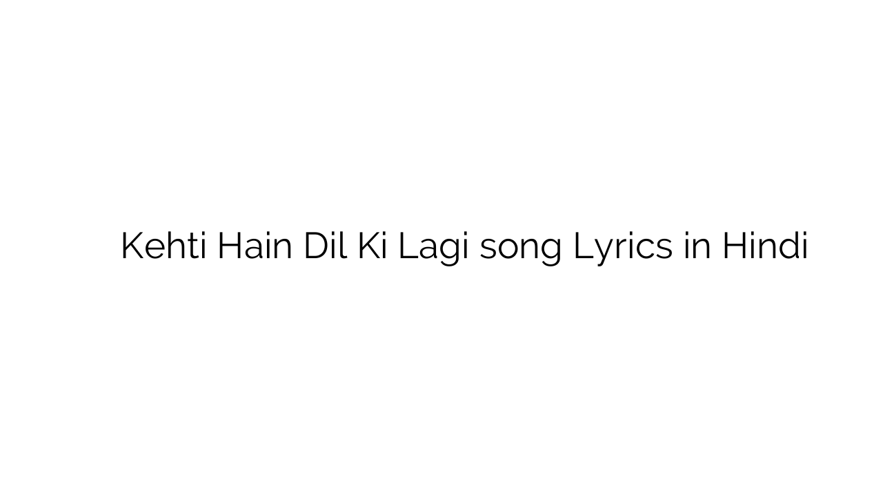 कहती हैं दिल की लगी Kehti Hain Dil Ki Lagi song Lyrics in Hindi