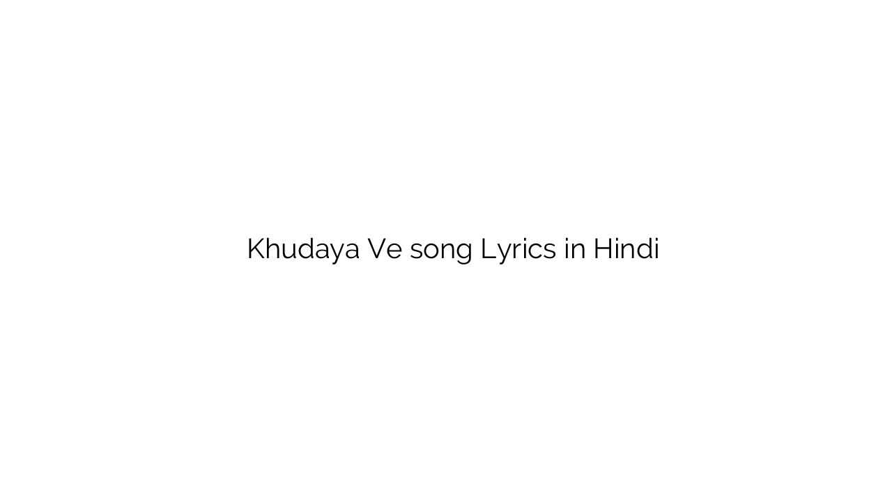 खुदाया वे Khudaya Ve song Lyrics in Hindi