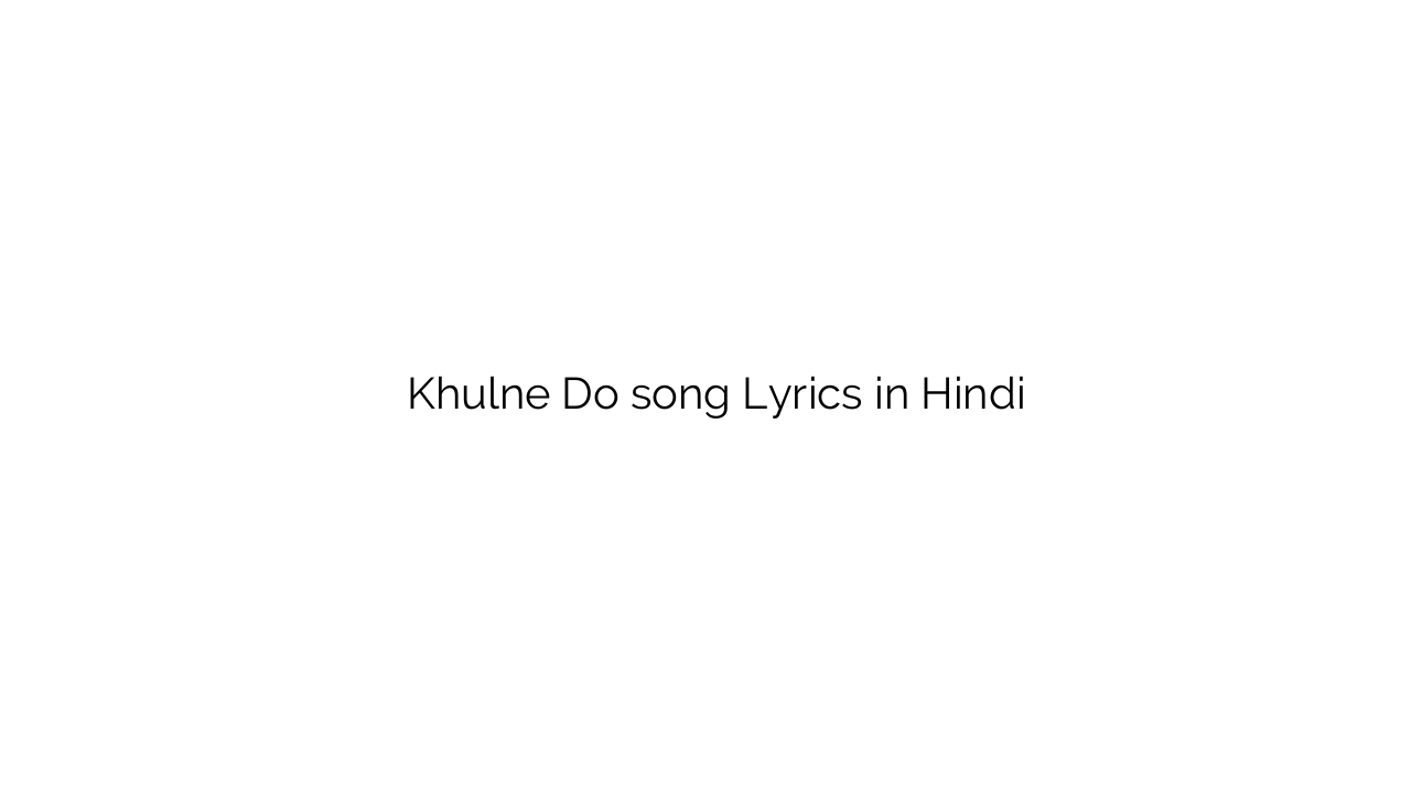 खुलने दो Khulne Do song Lyrics in Hindi