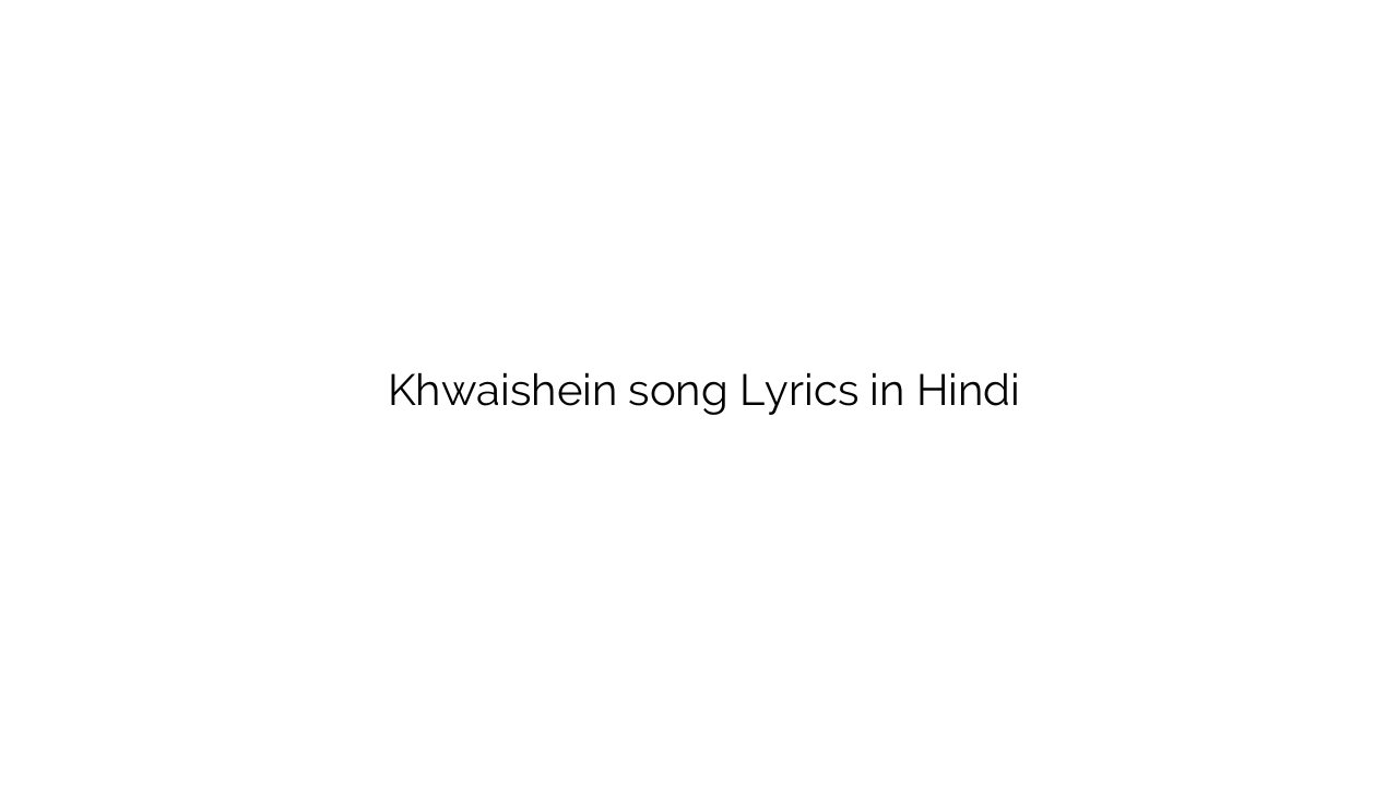 ख्वाइशें Khwaishein song Lyrics in Hindi