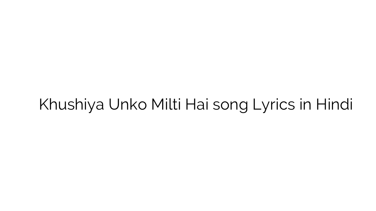 खुशिया उनको मिलती है Khushiya Unko Milti Hai song Lyrics in Hindi