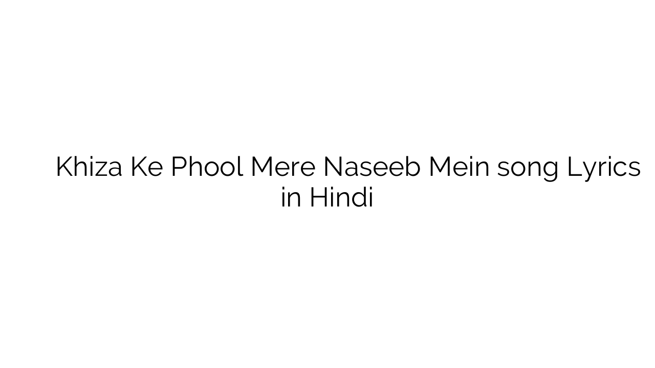 खिज़ा के फूल मेरे नसीब में Khiza Ke Phool Mere Naseeb Mein song Lyrics in Hindi