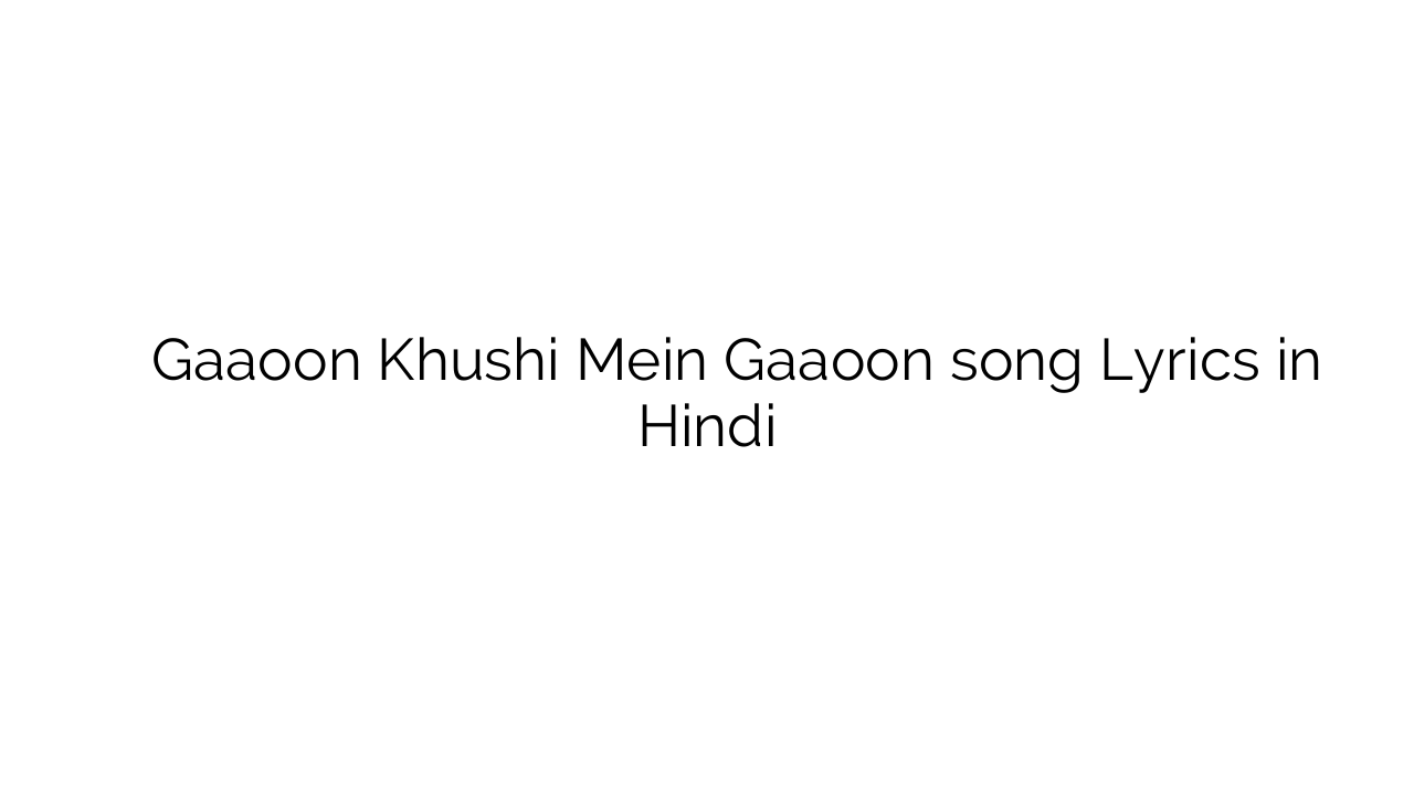 गाऊं ख़ुशी में गाऊं Gaaoon Khushi Mein Gaaoon song Lyrics in Hindi