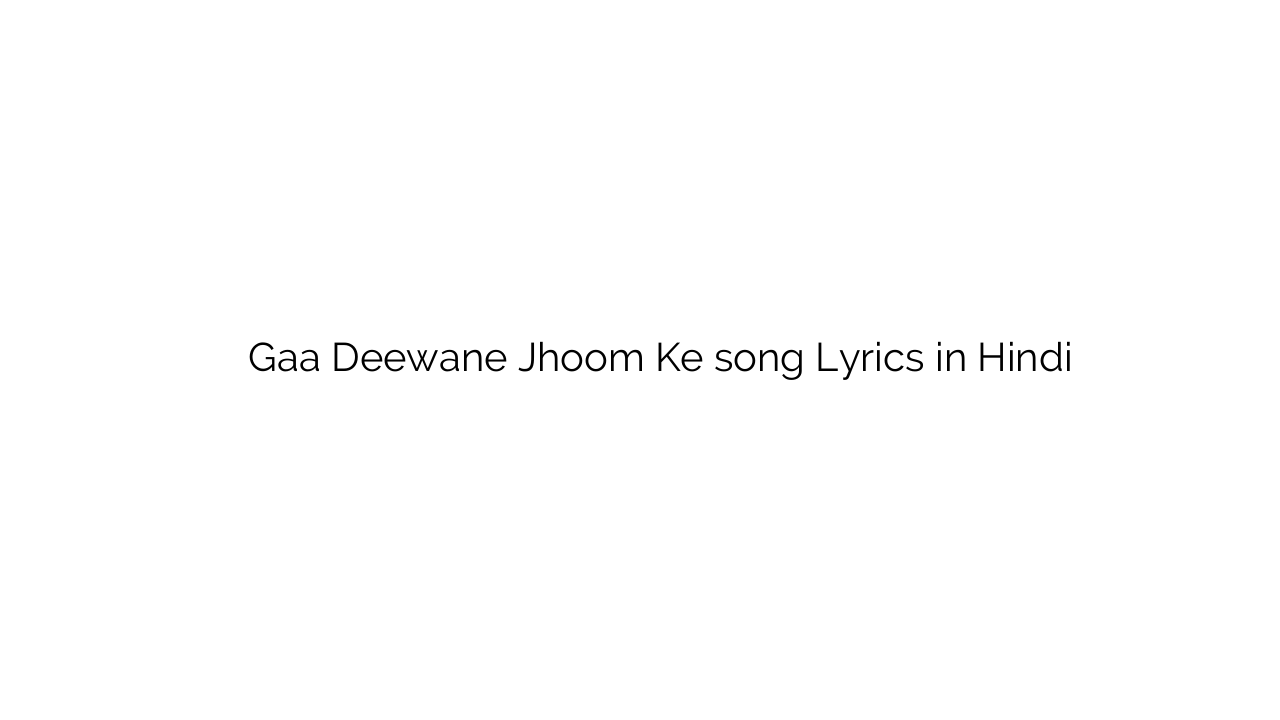गए दीवाने झूम के Gaa Deewane Jhoom Ke song Lyrics in Hindi
