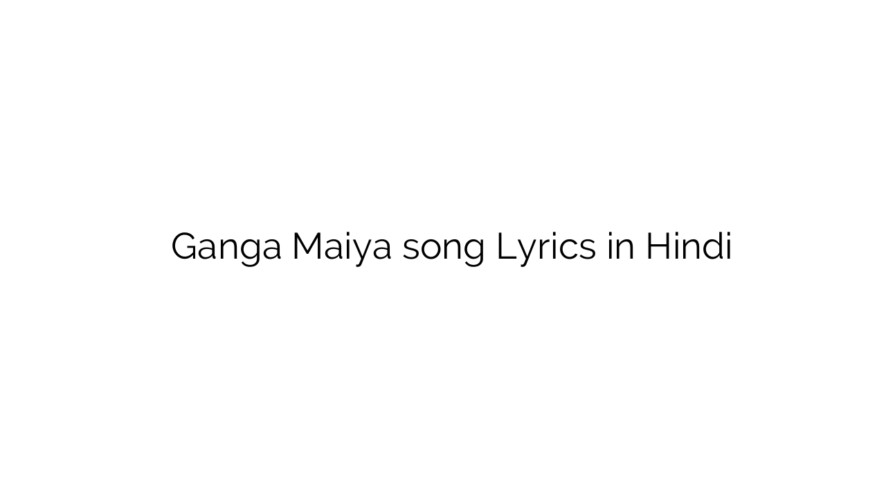 गंगा मैया Ganga Maiya song Lyrics in Hindi