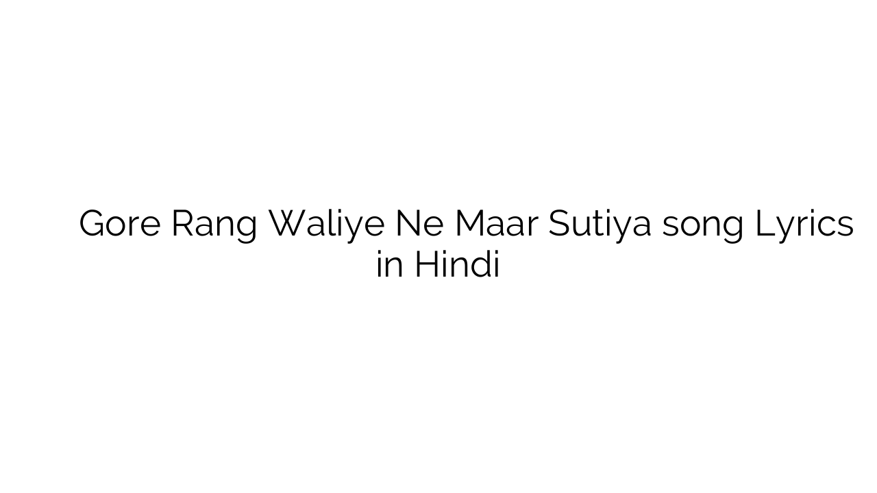 गोर रंग वालिये ने मार सुतिया Gore Rang Waliye Ne Maar Sutiya song Lyrics in Hindi
