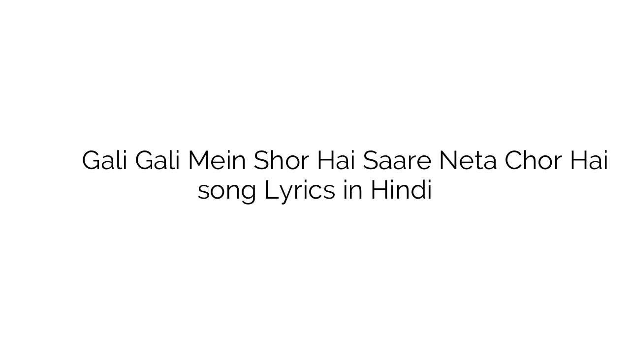 गली गली में शोर है सारे नेता चोर है Gali Gali Mein Shor Hai Saare Neta Chor Hai song Lyrics in Hindi
