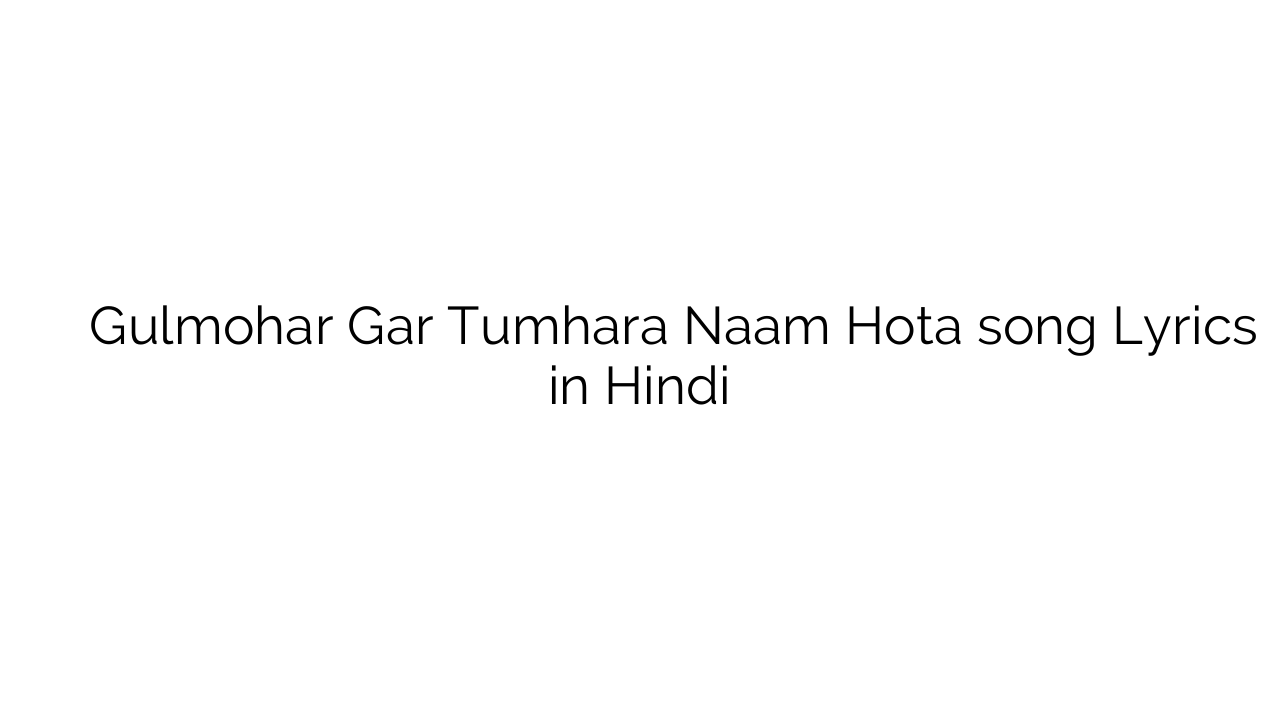 गुलमोहर गर तुम्हारा नाम होता Gulmohar Gar Tumhara Naam Hota song Lyrics in Hindi