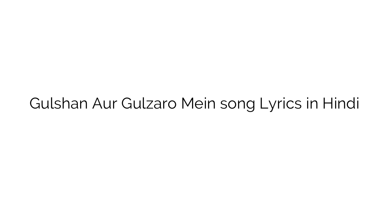 गुलशन और गुलज़ारो में Gulshan Aur Gulzaro Mein song Lyrics in Hindi