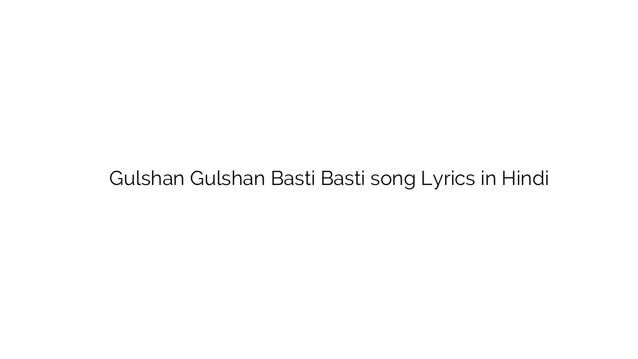गुलशन गुलशन बस्ती बस्ती Gulshan Gulshan Basti Basti song Lyrics in Hindi