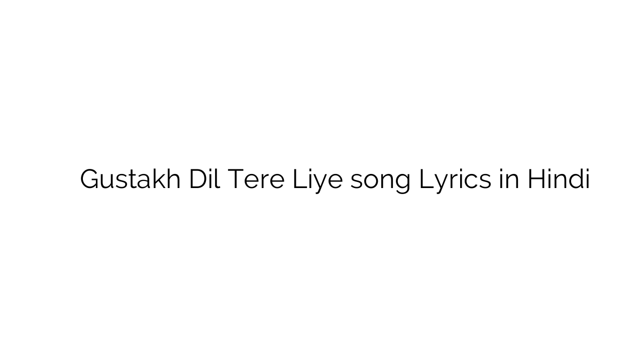 गुस्ताख दिल तेरे लिए Gustakh Dil Tere Liye song Lyrics in Hindi