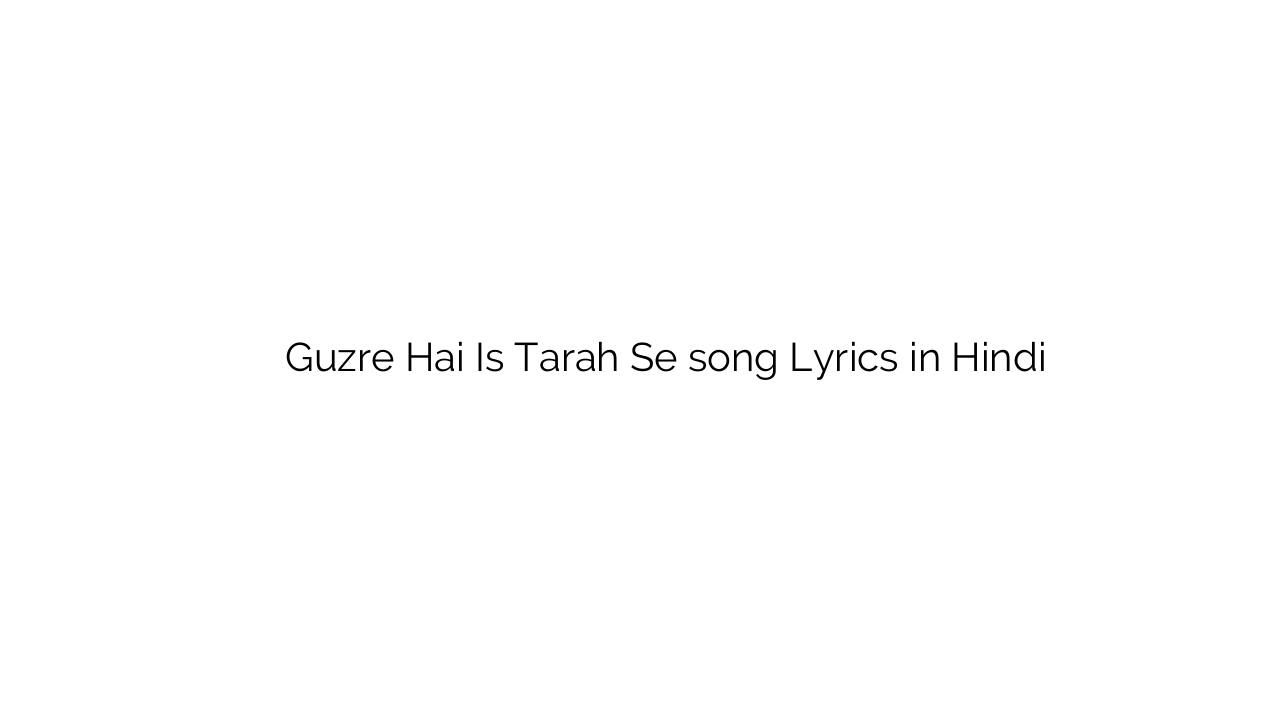 गुज़रे है इस तरह से Guzre Hai Is Tarah Se song Lyrics in Hindi
