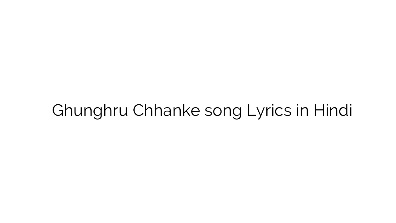 घुंघरू छनके Ghunghru Chhanke song Lyrics in Hindi