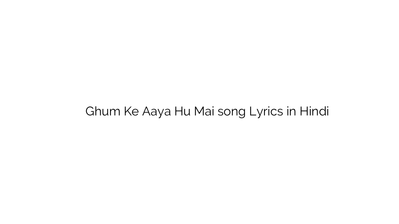 घूम के आया हु मै Ghum Ke Aaya Hu Mai song Lyrics in Hindi