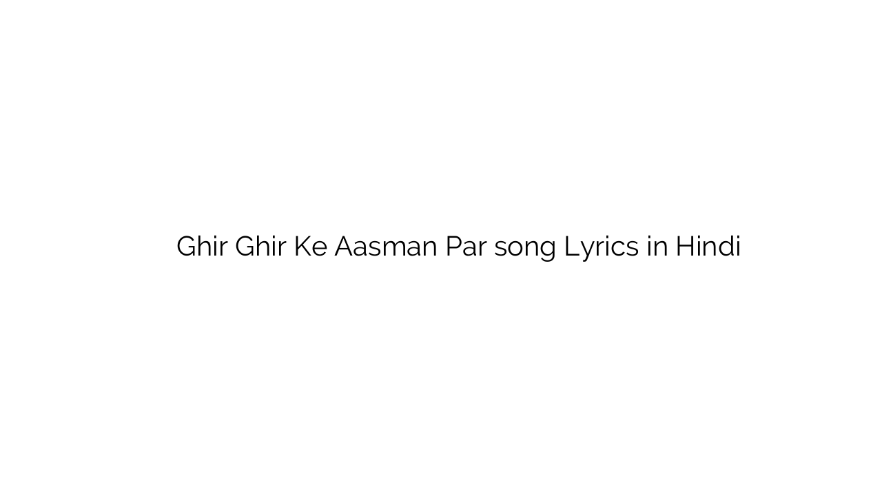 घिर घिर के आसमान पर Ghir Ghir Ke Aasman Par song Lyrics in Hindi