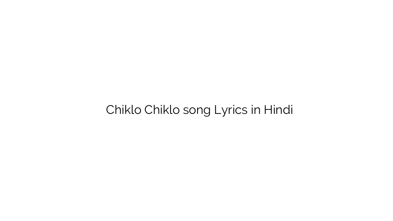 चिकलो चिकलो Chiklo Chiklo song Lyrics in Hindi