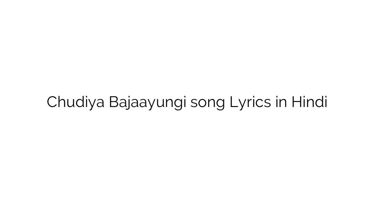 चुडिया बजायूँगी Chudiya Bajaayungi song Lyrics in Hindi