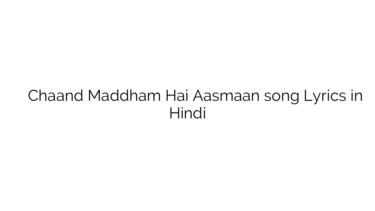 चाँद मद्धम है आस्मां Chaand Maddham Hai Aasmaan song Lyrics in Hindi