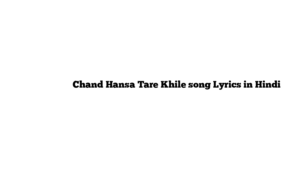 चाँद हंसा टारे खिले Chand Hansa Tare Khile song Lyrics in Hindi