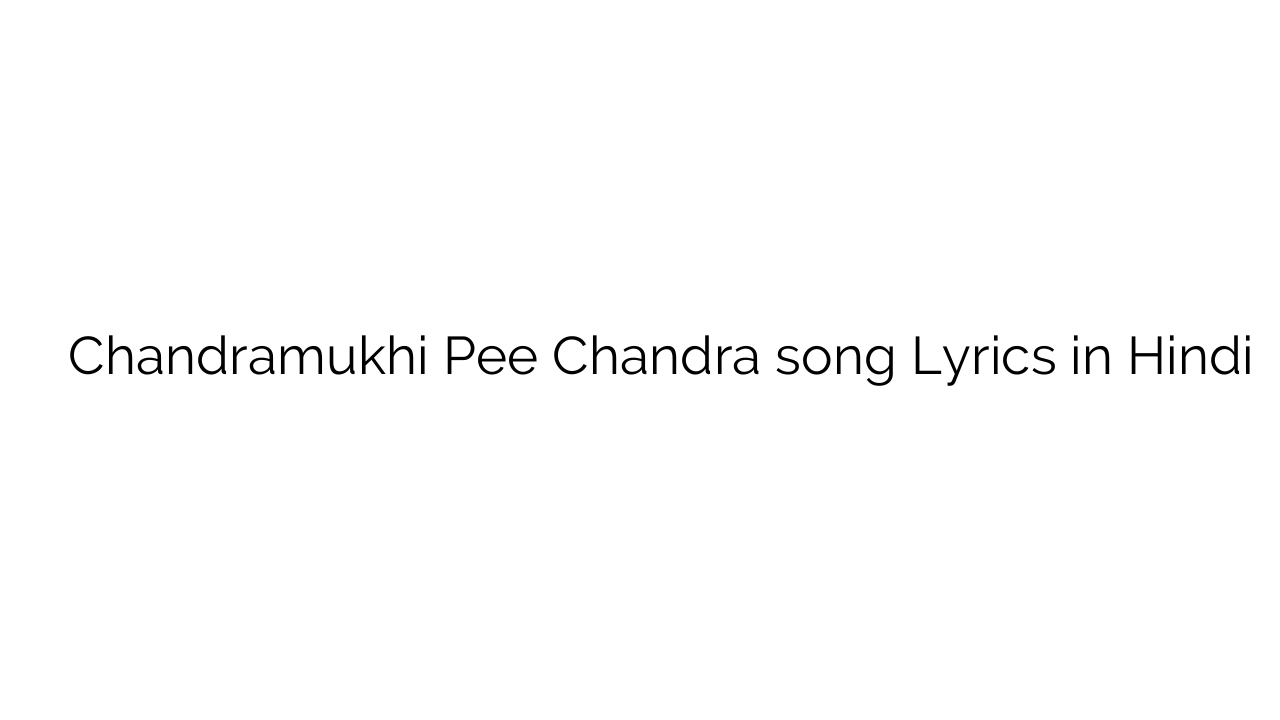 चन्द्रमुखी पी चन्द्र Chandramukhi Pee Chandra song Lyrics in Hindi