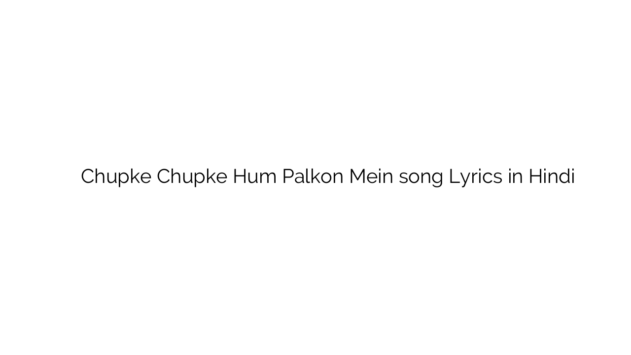 चुपके चुपके हम पलकों में Chupke Chupke Hum Palkon Mein song Lyrics in Hindi