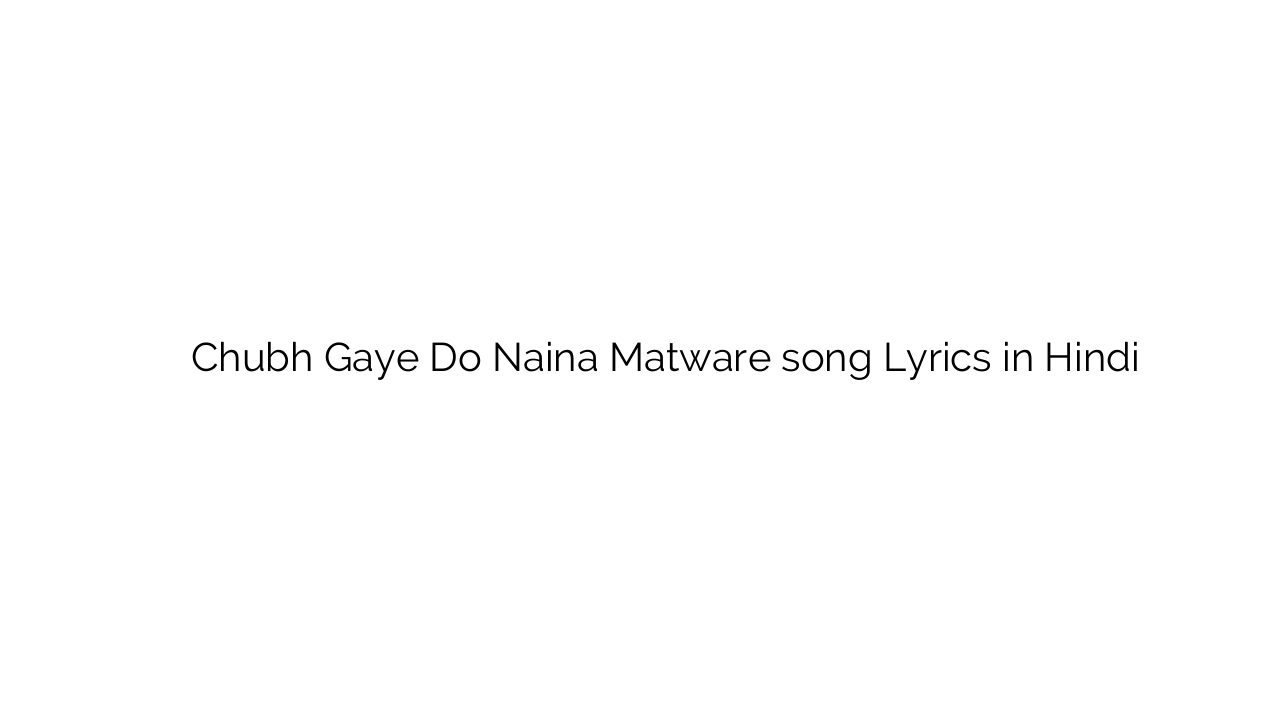 चुभ गए दो नैना मतवारे Chubh Gaye Do Naina Matware song Lyrics in Hindi